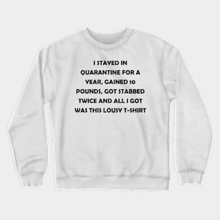 I stayed in quarantine for a year, gained 10 lbs, got stabbed twice and all I got was this lousy t-shirt (black text) Crewneck Sweatshirt